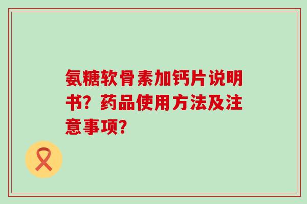 氨糖软骨素加钙片说明书?药品使用方法及注意事项? 氨糖软骨素加钙片说明书?药品使用方法及注意事项?