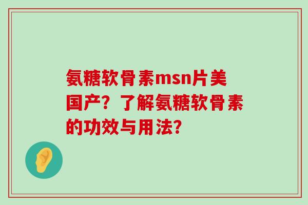氨糖软骨素msn片美国产?了解氨糖软骨素的功效与用法? 氨糖软骨素msn片美国产?了解氨糖软骨素的功效与用法?