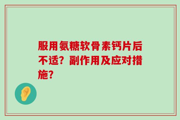 服用氨糖软骨素钙片后不适？副作用及应对措施？