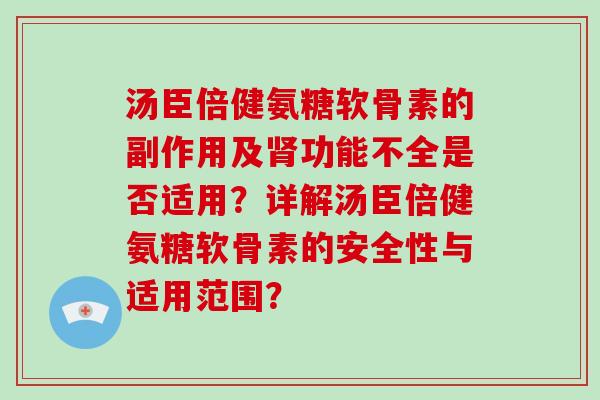 汤臣倍健氨糖软骨素的副作用及功能不全是否适用?详解汤臣倍健氨糖软骨素的安全性与适用范围? 汤臣倍健氨糖软骨素的副作用及功能不全是否适用?详解汤臣倍健氨糖软骨素的安全性与适用范围?