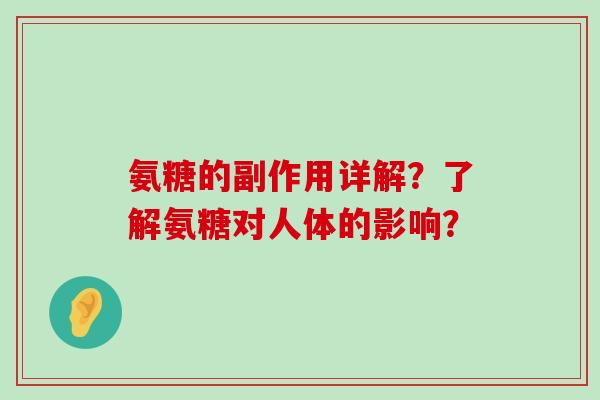 氨糖的副作用详解?了解氨糖对人体的影响? 氨糖的副作用详解?了解氨糖对人体的影响?