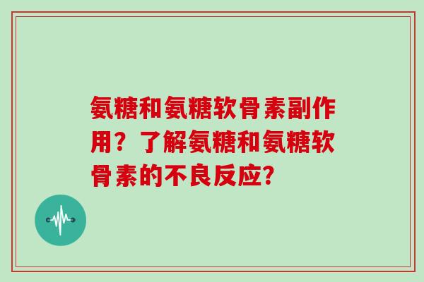 氨糖和氨糖软骨素副作用？了解氨糖和氨糖软骨素的不良反应？