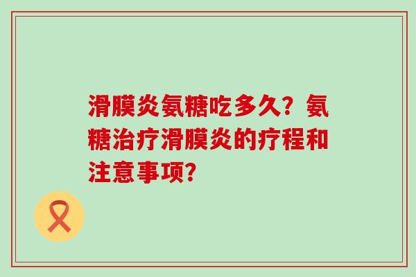 氨糖吃多久?氨糖的疗程和注意事项? 氨糖吃多久?氨糖的疗程和注意事项?