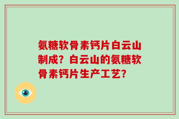 氨糖软骨素钙片白云山制成？白云山的氨糖软骨素钙片生产工艺？