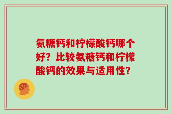 氨糖钙和柠檬酸钙哪个好？比较氨糖钙和柠檬酸钙的效果与适用性？