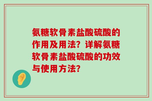 氨糖软骨素盐酸硫酸的作用及用法？详解氨糖软骨素盐酸硫酸的功效与使用方法？