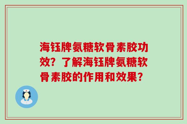 海钰牌氨糖软骨素胶功效？了解海钰牌氨糖软骨素胶的作用和效果？