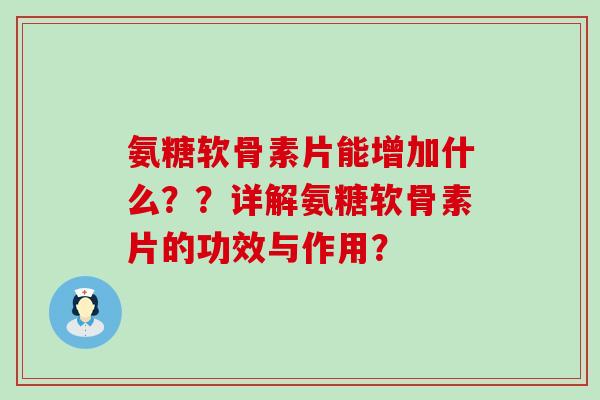 氨糖软骨素片能增加什么??详解氨糖软骨素片的功效与作用? 氨糖软骨素片能增加什么??详解氨糖软骨素片的功效与作用?