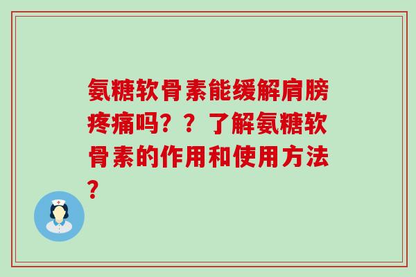 氨糖软骨素能缓解肩膀吗??了解氨糖软骨素的作用和使用方法? 氨糖软骨素能缓解肩膀吗??了解氨糖软骨素的作用和使用方法?