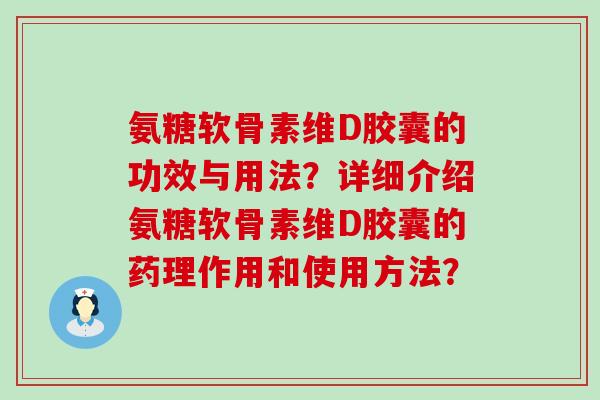 氨糖软骨素维D胶囊的功效与用法?详细介绍氨糖软骨素维D胶囊的药理作用和使用方法? 氨糖软骨素维D胶囊的功效与用法?详细介绍氨糖软骨素维D胶囊的药理作用和使用方法?