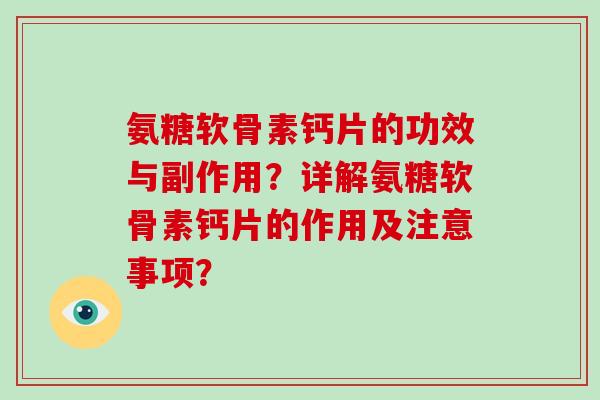 氨糖软骨素钙片的功效与副作用？详解氨糖软骨素钙片的作用及注意事项？
