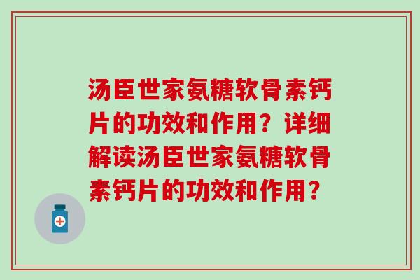 汤臣世家氨糖软骨素钙片的功效和作用？详细解读汤臣世家氨糖软骨素钙片的功效和作用？