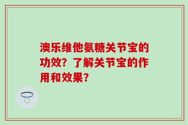 澳乐维他氨糖关节宝的功效?了解关节宝的作用和效果? 澳乐维他氨糖关节宝的功效?了解关节宝的作用和效果?
