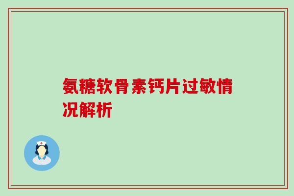 氨糖软骨素钙片情况解析 氨糖软骨素钙片情况解析