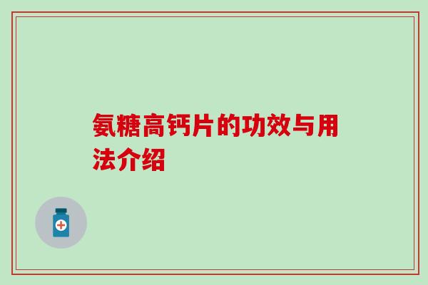 氨糖高钙片的功效与用法介绍 氨糖高钙片的功效与用法介绍