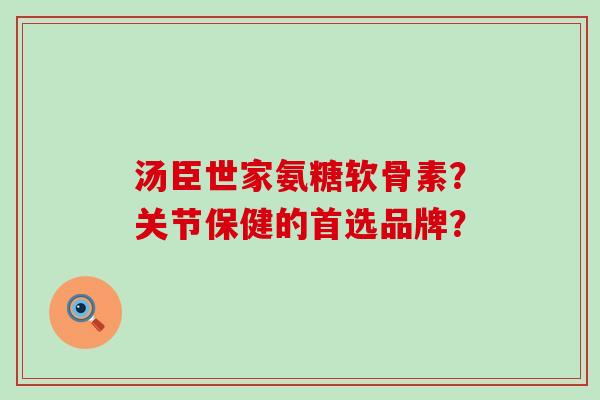 汤臣世家氨糖软骨素?关节保健的首选品牌? 汤臣世家氨糖软骨素?关节保健的首选品牌?