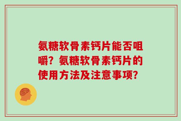 氨糖软骨素钙片能否咀嚼?氨糖软骨素钙片的使用方法及注意事项? 氨糖软骨素钙片能否咀嚼?氨糖软骨素钙片的使用方法及注意事项?