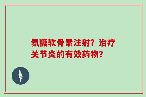 氨糖软骨素注射?的有效? 氨糖软骨素注射?的有效?