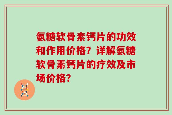 氨糖软骨素钙片的功效和作用价格?详解氨糖软骨素钙片的疗效及市场价格? 氨糖软骨素钙片的功效和作用价格?详解氨糖软骨素钙片的疗效及市场价格?