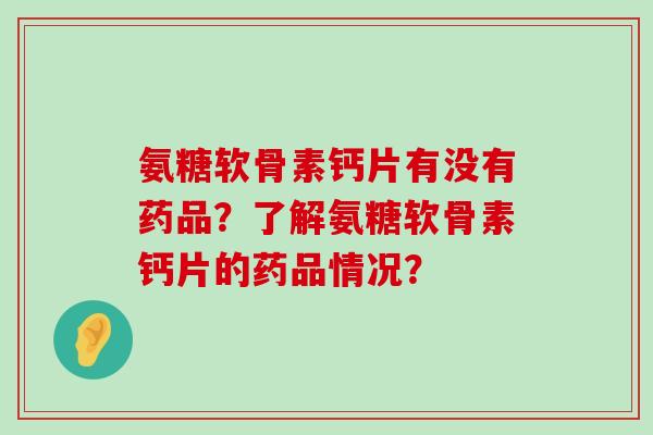 氨糖软骨素钙片有没有药品？了解氨糖软骨素钙片的药品情况？