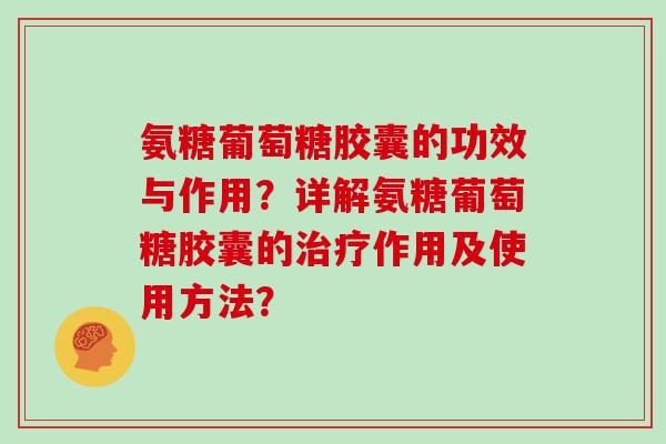 氨糖葡萄糖胶囊的功效与作用？详解氨糖葡萄糖胶囊的作用及使用方法？