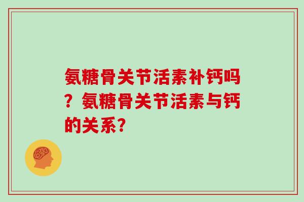 氨糖骨关节活素补钙吗？氨糖骨关节活素与钙的关系？