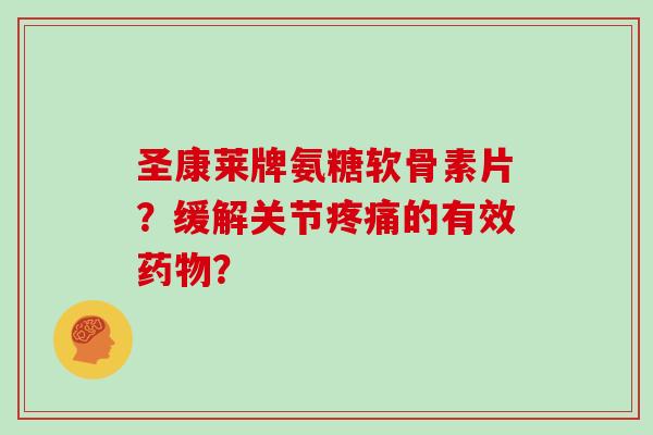 圣康莱牌氨糖软骨素片?缓解关节的有效? 圣康莱牌氨糖软骨素片?缓解关节的有效?