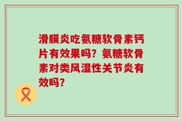 吃氨糖软骨素钙片有效果吗?氨糖软骨素对类性有效吗? 吃氨糖软骨素钙片有效果吗?氨糖软骨素对类性有效吗?