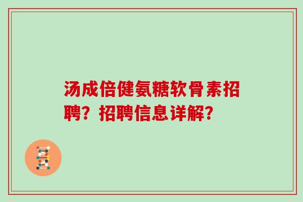 汤成倍健氨糖软骨素招聘？招聘信息详解？