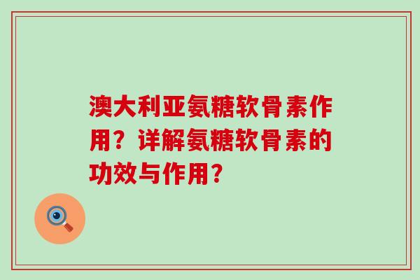 澳大利亚氨糖软骨素作用?详解氨糖软骨素的功效与作用? 澳大利亚氨糖软骨素作用?详解氨糖软骨素的功效与作用?