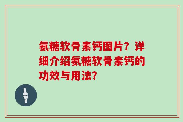 氨糖软骨素钙图片？详细介绍氨糖软骨素钙的功效与用法？