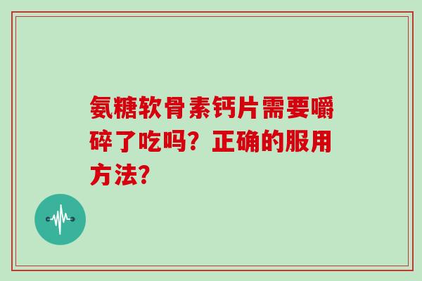 氨糖软骨素钙片需要嚼碎了吃吗？正确的服用方法？