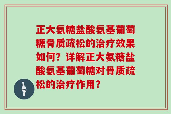 正大氨糖盐酸氨基葡萄糖的效果如何？详解正大氨糖盐酸氨基葡萄糖对的作用？