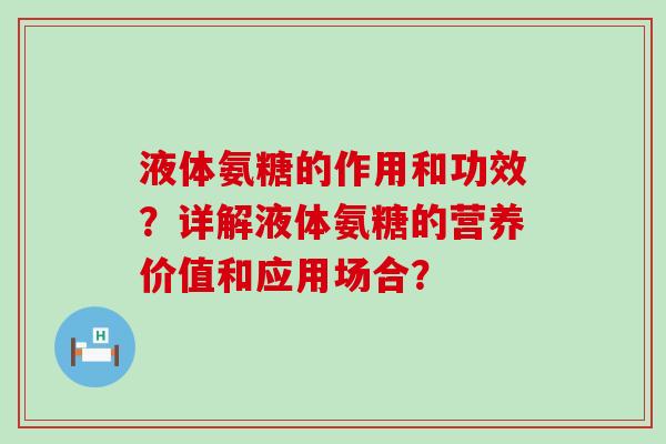 液体氨糖的作用和功效？详解液体氨糖的营养价值和应用场合？