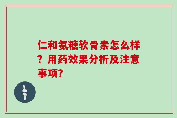 仁和氨糖软骨素怎么样？用果分析及注意事项？