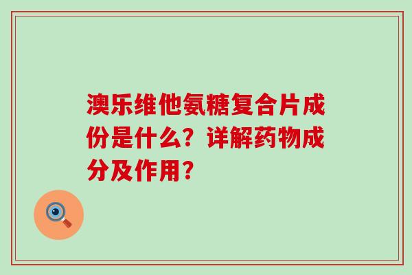 澳乐维他氨糖复合片成份是什么?详解成分及作用? 澳乐维他氨糖复合片成份是什么?详解成分及作用?