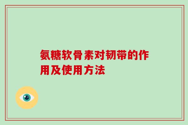 氨糖软骨素对韧带的作用及使用方法