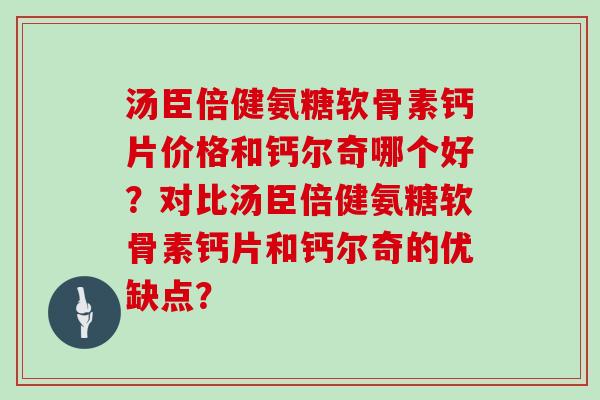 汤臣倍健氨糖软骨素钙片价格和钙尔奇哪个好？对比汤臣倍健氨糖软骨素钙片和钙尔奇的优缺点？