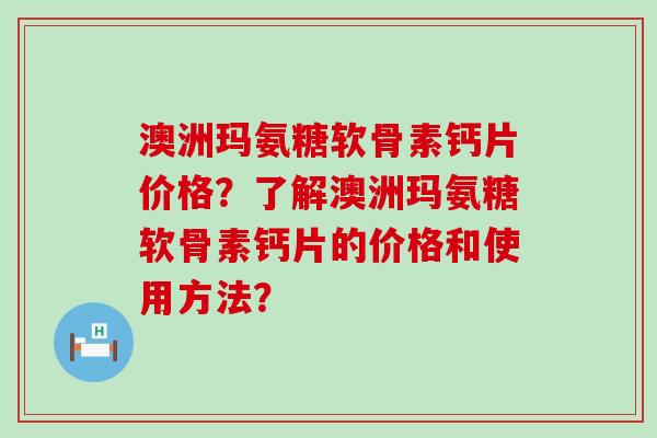 澳洲玛氨糖软骨素钙片价格？了解澳洲玛氨糖软骨素钙片的价格和使用方法？