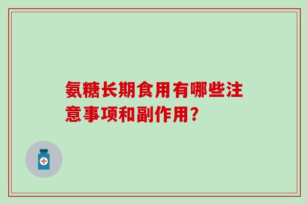 氨糖长期食用有哪些注意事项和副作用？