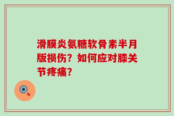 氨糖软骨素半月版损伤？如何应对膝关节？