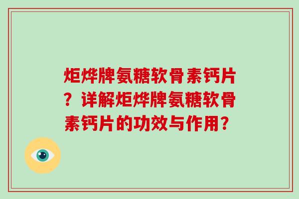 炬烨牌氨糖软骨素钙片?详解炬烨牌氨糖软骨素钙片的功效与作用? 炬烨牌氨糖软骨素钙片?详解炬烨牌氨糖软骨素钙片的功效与作用?