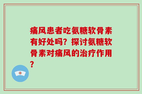 患者吃氨糖软骨素有好处吗?探讨氨糖软骨素对的作用? 患者吃氨糖软骨素有好处吗?探讨氨糖软骨素对的作用?