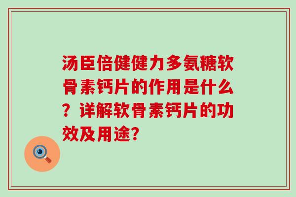 汤臣倍健健力多氨糖软骨素钙片的作用是什么?详解软骨素钙片的功效及用途? 汤臣倍健健力多氨糖软骨素钙片的作用是什么?详解软骨素钙片的功效及用途?