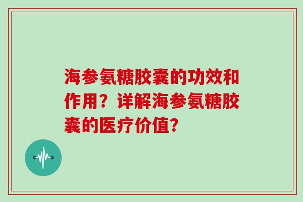 海参氨糖胶囊的功效和作用?详解海参氨糖胶囊的医疗价值? 海参氨糖胶囊的功效和作用?详解海参氨糖胶囊的医疗价值?