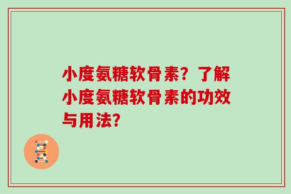 小度氨糖软骨素？了解小度氨糖软骨素的功效与用法？