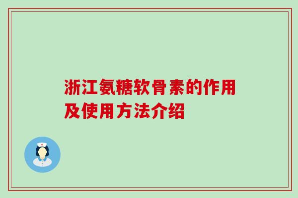 浙江氨糖软骨素的作用及使用方法介绍