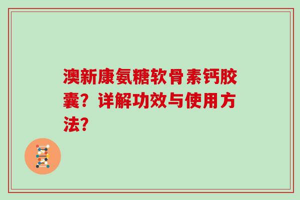 澳新康氨糖软骨素钙胶囊?详解功效与使用方法? 澳新康氨糖软骨素钙胶囊?详解功效与使用方法?