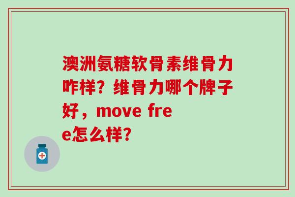 澳洲氨糖软骨素维骨力咋样?维骨力哪个牌子好,move free怎么样? 澳洲氨糖软骨素维骨力咋样?维骨力哪个牌子好,move free怎么样?
