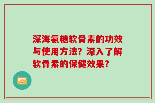 深海氨糖软骨素的功效与使用方法？深入了解软骨素的保健效果？